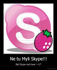Ne tu Myli Skype!!! - Bet Skype myli tave ! =)*