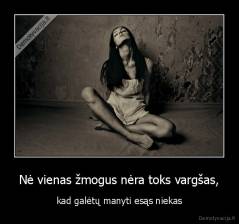 Nė vienas žmogus nėra toks vargšas, - kad galėtų manyti esąs niekas