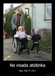 Ne visada atsitinka - taip, kaip Tu nori.