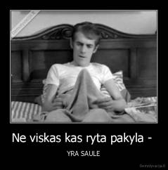 Ne viskas kas ryta pakyla -  - YRA SAULE