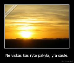 Ne viskas kas ryte pakyla, yra saulė. - 
