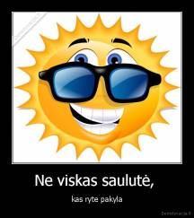 Ne viskas saulutė,  - kas ryte pakyla