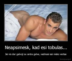 Neapsimesk, kad esi tobulas... - Jei vis dar galvoji su antra galva, vadinasi esi nieko vertas