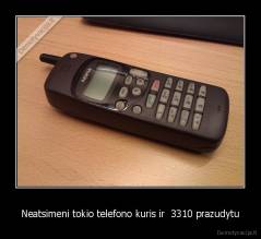 Neatsimeni tokio telefono kuris ir  3310 prazudytu - 