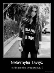 Nebemyliu Tavęs. - Tik kūnas dreba Tave pamačius. :)