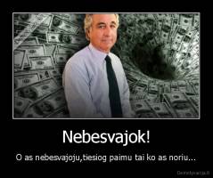 Nebesvajok! - O as nebesvajoju,tiesiog paimu tai ko as noriu...