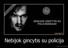 Nebijok gincytis su policija - 