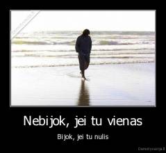 Nebijok, jei tu vienas - Bijok, jei tu nulis