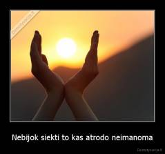 Nebijok siekti to kas atrodo neimanoma - 