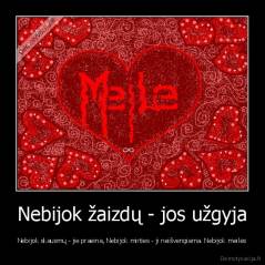Nebijok žaizdų - jos užgyja - Nebijok skausmų - jie praeina, Nebijok mirties - ji neišvengiama. Nebijok meilės