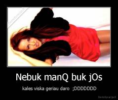 Nebuk manQ buk jOs -  kales viska geriau daro  ;DDDDDDD