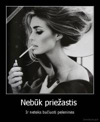 Nebūk priežastis  - Ir neteks bučiuoti peleninės