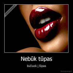 Nebūk tūpas - bučiuok į lūpas