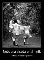 Nebutina visada prisiminti, - uztenka niekada nepamirsti