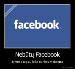 Nebūtų Facebook - žymiai daugiau laiko skirčiau mokslams