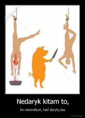 Nedaryk kitam to, - ko nenorėtum, kad darytų tau
