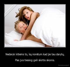 Nedaryk kitiems to, ką norėtum kad jie tau darytų. - Pas jus tiesiog gali skirtis skonis.