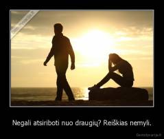 Negali atsiriboti nuo draugių? Reiškias nemyli. - 