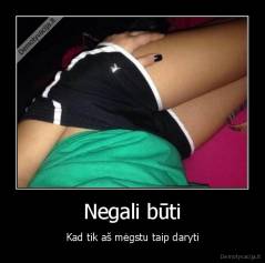 Negali būti - Kad tik aš mėgstu taip daryti
