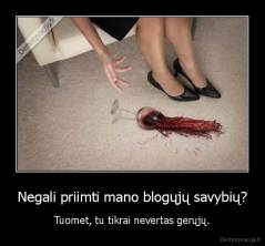 Negali priimti mano blogųjų savybių? - Tuomet, tu tikrai nevertas gerųjų.