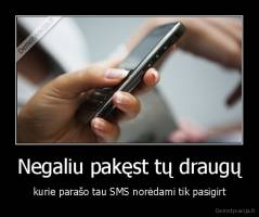 Negaliu pakęst tų draugų - kurie parašo tau SMS norėdami tik pasigirt