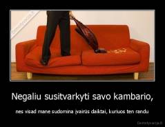 Negaliu susitvarkyti savo kambario, - nes visad mane sudomina įvairūs daiktai, kuriuos ten randu