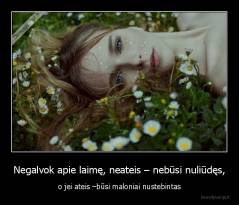 Negalvok apie laimę, neateis – nebūsi nuliūdęs, - o jei ateis –būsi maloniai nustebintas