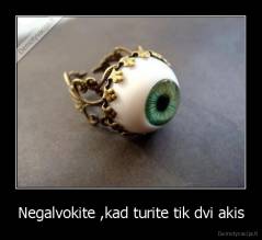 Negalvokite ,kad turite tik dvi akis - 