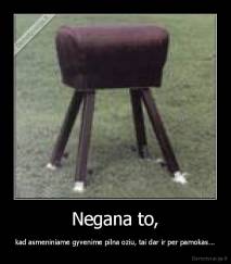 Negana to, - kad asmeniniame gyvenime pilna oziu, tai dar ir per pamokas...