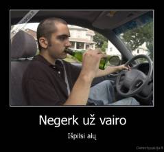 Negerk už vairo - Išpilsi alų