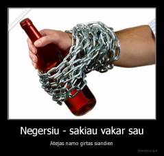Negersiu - sakiau vakar sau - Atejas namo girtas siandien