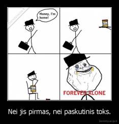 Nei jis pirmas, nei paskutinis toks. - 