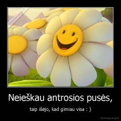 Neieškau antrosios pusės, - taip išėjo, kad gimiau visa : )