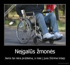 Neįgalūs žmonės - Jiems tai nėra problema, o mes į juos žiūrime kitaip