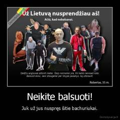 Neikite balsuoti! - Juk už jus nuspręs šitie bachuriukai.