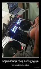 Neįsivaizduoju kokią muziką ji groja - Bet manau būčiau jos gerbėjas
