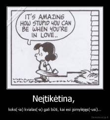 Neįtikėtina,  - koks(-ia) kvialas(-a) gali būti, kai esi įsimylėjęs(-usi)...