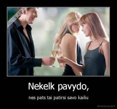 Nekelk pavydo, - nes pats tai patirsi savo kailiu