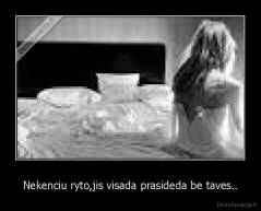Nekenciu ryto,jis visada prasideda be taves.. - 