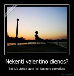 Nekenti valentino dienos? - Bet juk vistiek lauki, kol kas nors pasveikins