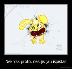 Neknisk proto, nes jis jau išpistas - 