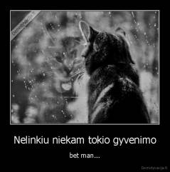 Nelinkiu niekam tokio gyvenimo - bet man...