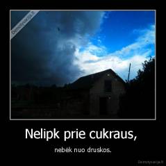 Nelipk prie cukraus,  - nebėk nuo druskos.