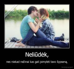 Neliūdėk, - nes niekad nežinai kas gali įsimylėti tavo šypseną.