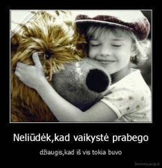 Neliūdėk,kad vaikystė prabego - džiaugis,kad iš vis tokia buvo