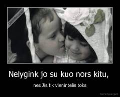 Nelygink jo su kuo nors kitu,  - nes Jis tik vienintelis toks