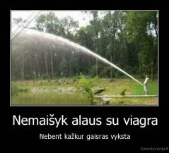 Nemaišyk alaus su viagra - Nebent kažkur gaisras vyksta