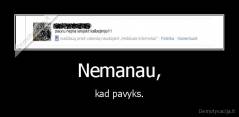 Nemanau, - kad pavyks.