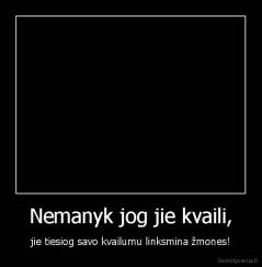 Nemanyk jog jie kvaili, - jie tiesiog savo kvailumu linksmina žmones!