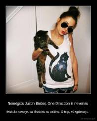 Nemėgstu Justin Bieber, One Direction ir neverkiu  - feisbuko sienoje, kai išsiskiriu su vaikinu. O taip, aš egzistuoju. 